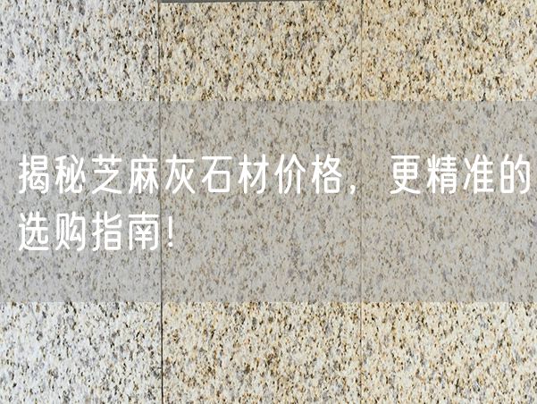 揭秘芝麻灰石材價格，更精準的選購指南！