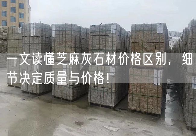 一文讀懂芝麻灰石材價格區別，細節決定質量與價格！