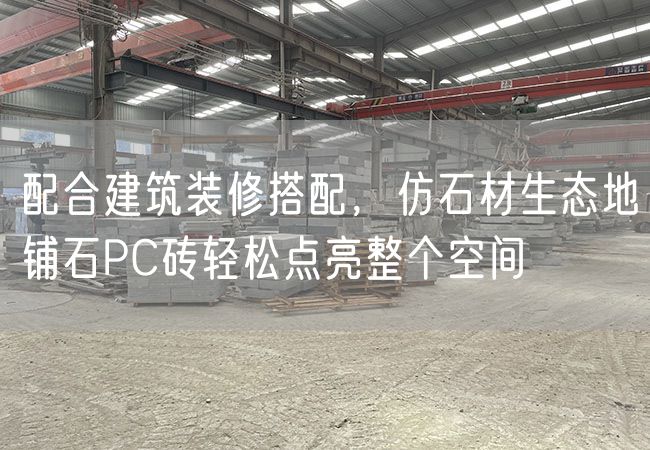 配合建筑裝修搭配，仿石材生態地鋪石PC磚輕松點亮整個空間