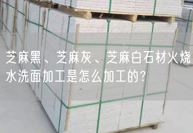 芝麻黑、芝麻灰、芝麻白石材火燒水洗面加工是怎么加工的？