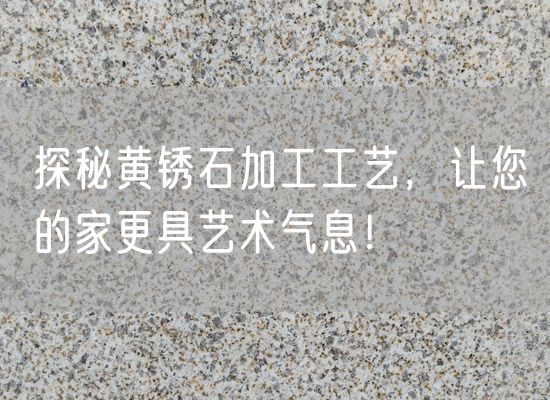 探秘黃銹石加工工藝，讓您的家更具藝術氣息！