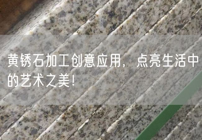 黃銹石加工創(chuàng)意應(yīng)用，點亮生活中的藝術(shù)之美！