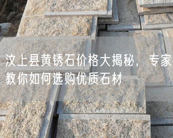 汶上縣黃銹石價格大揭秘，專家教你如何選購優(yōu)質(zhì)石材