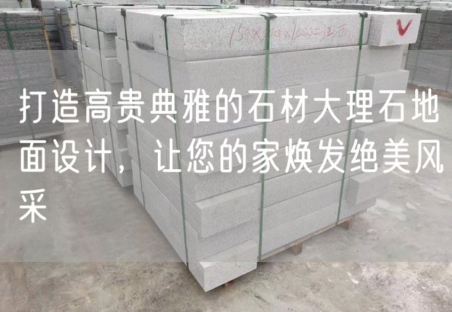 打造高貴典雅的石材大理石地面設(shè)計，讓您的家煥發(fā)絕美風采