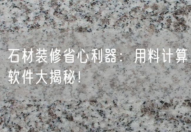 石材裝修省心利器：用料計算軟件大揭秘！