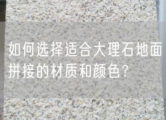 如何選擇適合大理石地面拼接的材質(zhì)和顏色？