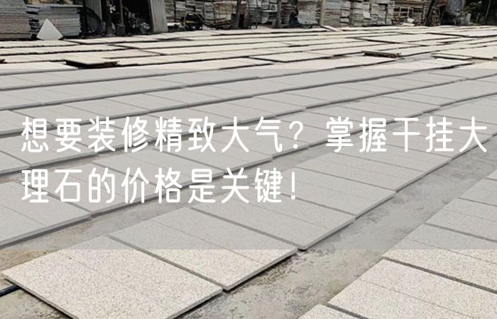 想要裝修精致大氣？掌握干掛大理石的價(jià)格是關(guān)鍵！